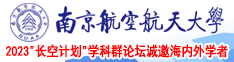 我要看男人大鸡巴日B视频南京航空航天大学2023“长空计划”学科群论坛诚邀海内外学者